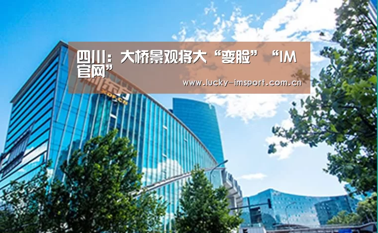 四川：大桥景观将大“变脸”“IM官网”