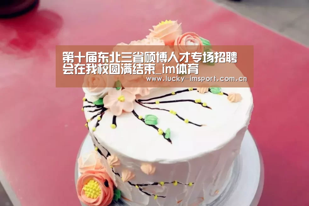 第十届东北三省硕博人才专场招聘会在我校圆满结束_im体育