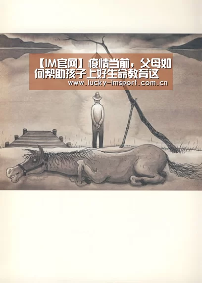 【IM官网】疫情当前,父母如何帮助孩子上好生命教育这一课