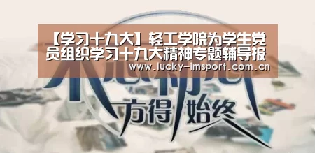 【学习十九大】轻工学院为学生党员组织学习十九大精神专题辅导报告-im体育
